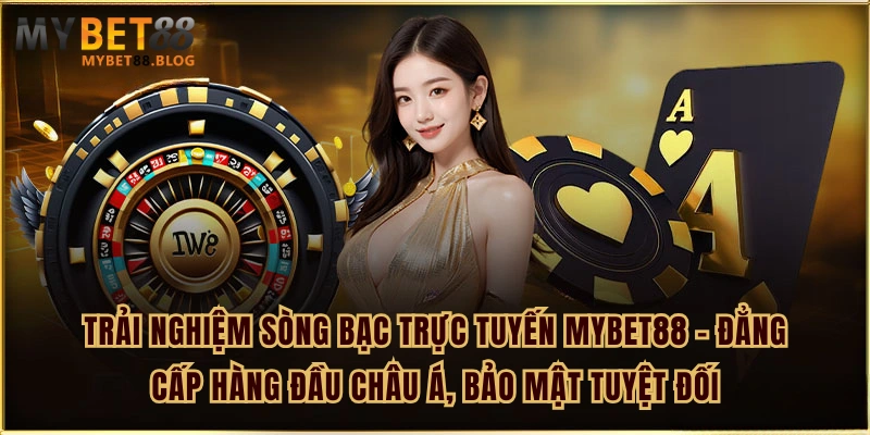 Trải nghiệm sòng bạc trực tuyến MYBET88 – Đẳng cấp hàng đầu châu Á, bảo mật tuyệt đối